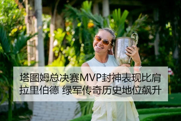 塔图姆总决赛MVP封神表现比肩拉里伯德 绿军传奇历史地位飙升