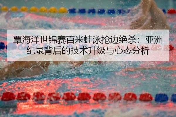 tan-hai-yang-shi-jin-sai-bai-mi-wa-yong-qiang-bian-jue-sha-ya-zhou-ji-lu-bei-hou-de-ji-shu-sheng-ji-yu-xin-tai-fen-xi-3-260.jpg